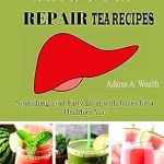 Discover the Healing Power of Nature: A Review of ‘Liver Cleanse Detox & Repair Tea Recipes: Nourishing Your Fatty Liver with Juices for a Healthier You’