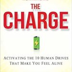 Transform Your Life Today: A Comprehensive Review of ‘The Charge: Activating the 10 Human Drives That Make You Feel Alive’ Transform Your Life Today: A Comprehensive Review of ‘The Charge: Activating the 10 Human Drives That Make You Feel Alive’