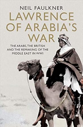 An In-Depth Review of Lawrence of Arabia’s War: The Arabs, the British and the Remaking of the Middle East in WWI