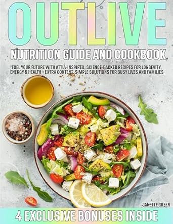 Discover the Secrets to Longevity: A Comprehensive Review of ‘Outlive Nutrition Guide and Cookbook: Fuel Your Future with Attia-Inspired, Science-Backed Recipes for Longevity, Energy & Health + EXTRA CONTENT’ – Simple Solutions for Busy Lives and Families
