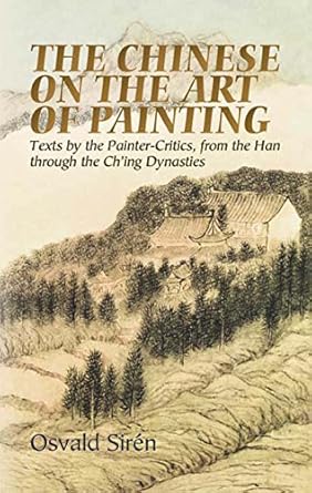 Discover Timeless Wisdom: The Chinese on the Art of Painting: Texts by the Painter-Critics, from the Han through the Ch’ing Dynasties (Dover Fine Art, History of Art)
