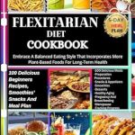 Discover the Benefits of Plant-Based Eating: A Review of the FLEXITARIAN DIET COOKBOOK: 100 Delicious Beginners Recipes, Smoothies, Snacks And Meal Plan: Embrace A Balanced Eating Style That Incorporates More Plant-Based Bites