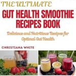 Discover Why Readers Love ‘THE ULTIMATE GUT HEALTH SMOOTHIE RECIPES BOOK: Delicious and Nutritious Recipes for Optimal Gut Health’ – A Must-Have for Your Gut Wellness Journey!