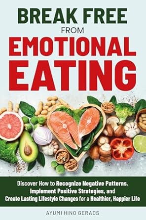 Transform Your Relationship with Food: A Comprehensive Review of ‘Break Free from Emotional Eating: Discover How to Recognize Negative Patterns, Implement Positive Strategies, and Create Lifestyle Changes for a Healthier, Happier Life’