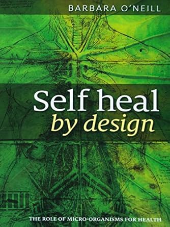 Discover the Secrets to Wellness: A Comprehensive Review of ‘Self Heal By Design – By Barbara O’Neill: The Role Of Micro-Organisms For Health’