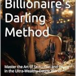 Unveiling Secrets of Luxury Romance: A Comprehensive Review of The Billionaire’s Darling Method: Master the Art of Seduction and Power in the Ultra-Wealthy Dating World