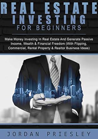 Must-Read Guide: Real Estate Investing For Beginners: Make Money Investing In Real Estate And Generate Passive Income, Wealth & Financial Freedom (With Flipping, Commercial, Rental Property & Realtor Business Ideas)