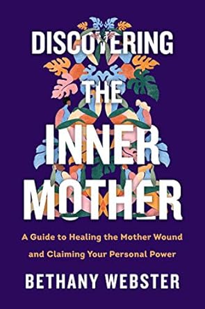 Transformative Insights Await: Discovering the Inner Mother: A Guide to Healing the Mother Wound and Claiming Your Personal Power