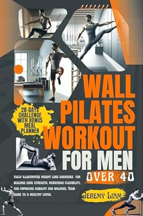 Transform Your Fitness Journey: A Comprehensive Review of ‘Wall Pilates Workout for Men Over 40: Fully Illustrated Weight Loss Exercises for Building Core Strength, Increasing Flexibility, and Improving Mobility and Balance’ – Your Guide to Healthy Living