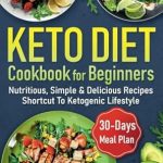 Unlock Your Keto Journey: A Comprehensive Review of the ‘Keto Diet Cookbook for Beginners: Nutritious, Delicious, Simple & Illustrated Recipes – Shortcut to Ketogenic Lifestyle with Your Complete Guide and 30 Days Meal Plan’