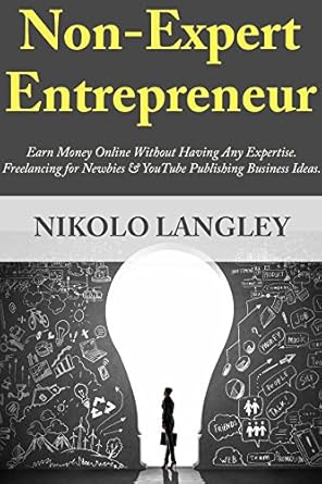 Unlock Your Online Earning Potential: A Comprehensive Review of ‘Non-Expert Entrepreneur: Earn Money Online Without Having Any Expertise. Freelancing for Newbies & YouTube Publishing Business Ideas’