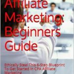 Unveiling the Secrets: A Comprehensive Review of ‘Learn CPA Affiliate Marketing: Beginners Guide: Ethically Steal This 6-Step Blueprint To Get Started In CPA Affiliate Marketing’