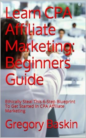 Unveiling the Secrets: A Comprehensive Review of ‘Learn CPA Affiliate Marketing: Beginners Guide: Ethically Steal This 6-Step Blueprint To Get Started In CPA Affiliate Marketing’