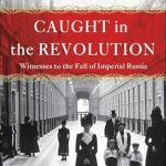 An Unforgettable Journey Through History: Caught in the Revolution: Witness to the Fall of Imperial Russia An Unforgettable Journey Through History: Caught in the Revolution: Witness to the Fall of Imperial Russia