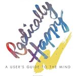 Unlocking Joy: A Transformative Review of ‘Radically Happy: A User’s Guide to the Mind’ Unlocking Joy: A Transformative Review of ‘Radically Happy: A User’s Guide to the Mind’