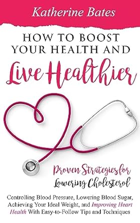 Unlock Your Health Potential: A Comprehensive Review of ‘How to Boost Your Health and Live Healthier: Proven Strategies for Lowering Cholesterol, Controlling Blood Pressure, Lowering Blood Sugar, Achieving Your Ideal Weight, and Improving Heart Health’