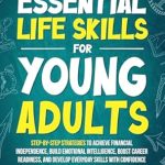 Unlock Your Future: A Comprehensive Review of ‘Essential Life Skills for Young Adults: Step-by-Step Strategies to Achieve Financial Independence, Build Emotional Intelligence, Boost Career Readiness, and Develop Everyday Skills with Confidence’
