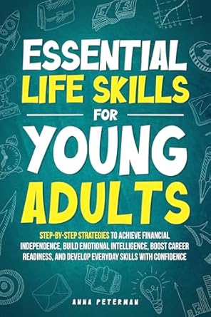 Unlock Your Future: A Comprehensive Review of ‘Essential Life Skills for Young Adults: Step-by-Step Strategies to Achieve Financial Independence, Build Emotional Intelligence, Boost Career Readiness, and Develop Everyday Skills with Confidence’