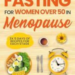 Transform Your Health: A Comprehensive Review of ‘Intermittent Fasting for Women Over 50 in Menopause: Powerful Protocols for Losing Weight, Boosting Metabolism, Feeling Healthier and Happier Through All Stages’