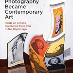 An Eye-Opening Exploration: How Photography Became Contemporary Art: Inside an Artistic Revolution from Pop to the Digital Age