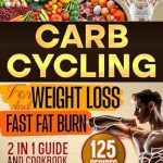 Unlock Your Weight Loss Potential: A Comprehensive Review of ‘Carb Cycling For Weight Loss and Fast Fat Burn: 2 in 1 Guide and Cookbook with Easy Diet Recipes for Friendly Low Carb and High Carb 7-Day Meal Plans and 30-Day Healthy Menus to Get Fit Quickly’