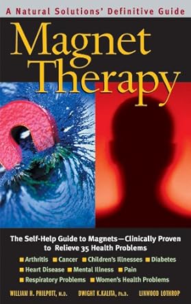 Discover the Healing Power of Magnets: A Comprehensive Review of Magnet Therapy, Second Edition – The Self-Help Guide to Magnets Clinically Proven to Relieve 35 Health Problems