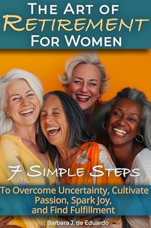 Discover How to Transform Your Golden Years: A Comprehensive Review of ‘The Art of Retirement for Women: 7 Simple Steps to Overcome Uncertainty, Cultivate Passion, Spark Joy, and Find Fulfillment’