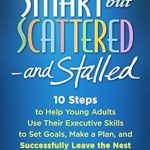 Transform Your Young Adult’s Future: A Comprehensive Review of Smart but Scattered–and Stalled: 10 Steps to Help Young Adults Use Their Executive Skills to Set Goals, Make a Plan, and Successfully Leave the Nest