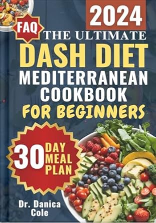 Transform Your Health with These Delicious Recipes: DASH DIET MEDITERRANEAN COOKBOOK FOR BEGINNERS 2024 – The Ultimate Easy-Made, Low-Sodium, Budget-Friendly Recipes for Managing Blood Pressure, Losing Weight | 30-Day Meal Plan