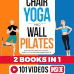 Transform Your Wellness: A Comprehensive Review of Chair Yoga & Wall Pilates For Seniors (2 Books in 1): Improve Balance, Mobility, Posture And Heart Health