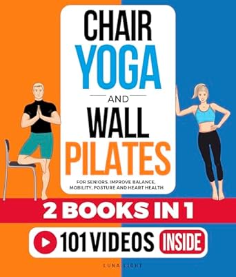 Transform Your Wellness: A Comprehensive Review of Chair Yoga & Wall Pilates For Seniors (2 Books in 1): Improve Balance, Mobility, Posture And Heart Health