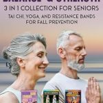 Discover the Ultimate Guide to Wellness: Balance & Strength. 3:1 Collection For Seniors: Tai Chi, Yoga, and Resistance Bands for Fall Prevention (Own Your Mind And Body Health)