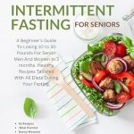 Discover the Secrets to Healthy Weight Loss: A Comprehensive Review of ‘Intermittent Fasting For Seniors: A Beginner’s Guide To Losing 10 to 30 Pounds For Senior Men And Women In 3 Months – Healthy Recipes Tailored With All … Fasting. (Healthy Weight Loss Solutions)’