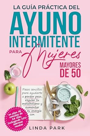 Descubre los Beneficios del Ayuno Intermitente: La guía práctica del ayuno intermitente para mujeres mayores de 50: Pasos sencillos para ayudarte a perder peso, regular tu metabolismo y aumentar tu energía (Spanish Edition)