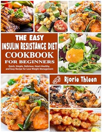 Discover the Secrets to Healthy Living: A Comprehensive Review of The Easy Insulin Resistance Diet Cookbook for Beginners – Quick, Simple, Delicious, Heart-Healthy Recipes for Effective Weight Management