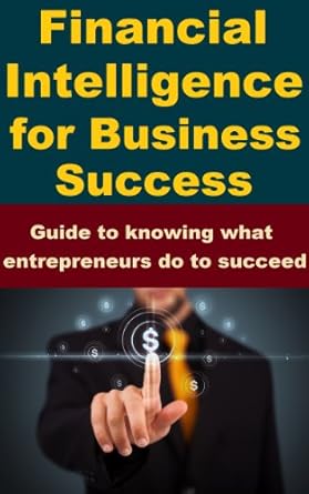 Unlocking Entrepreneurial Success: A Comprehensive Review of ‘Financial Intelligence for Business Success – Guide to Knowing What Entrepreneurs Do to Succeed’
