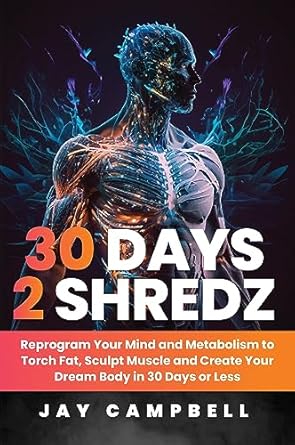 Transform Your Body: A Comprehensive Review of 30 Days 2 Shredz – Reprogram Your Mind and Metabolism to Torch Fat, Sculpt Muscle, and Create Your Dream Body in 30 Days or Less