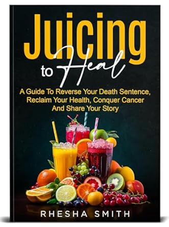 Transformative Insights: Juicing to Heal – A Guide To Reverse Your Death Sentence, Reclaim Your Health, Conquer Cancer and Share Your Story