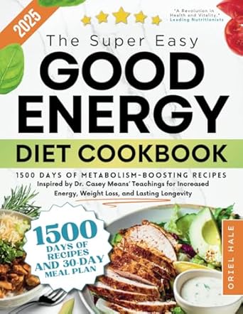 Unlock Your Vitality: A Comprehensive Review of The Super-Easy Good Energy Diet Cookbook: 1500 Days of Metabolism-Boosting Recipes Inspired by Dr. Casey Means’ Teachings for Increased Energy, Weight Loss, and Lasting Longevity