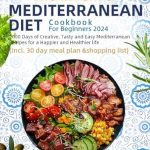 Unlock the Secrets to Healthy Living: A Comprehensive Review of The Essential Mediterranean Diet Cookbook For Beginners 2024: 2000 Days of Creative, Tasty and Easy Mediterranean Recipes for a Happier and Healthier Life (Incl. 30 Day Meal Plan & Shopping List)