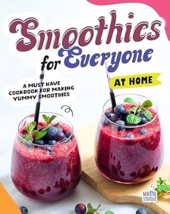 Discover the Ultimate Guide to Delicious Blends: Smoothies for Everyone – A Must Have Cookbook for Making Yummy Smoothies at Home
