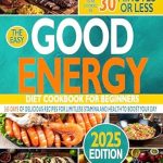 Unlock Your Energy: A Comprehensive Review of ‘The Easy Good Energy Diet Cookbook for Beginners: 5-Ingredient Recipes to Heal Your Metabolism for Limitless Stamina and Health to Outlive Fatigue and Boost Your Day in Under 30 Minutes’