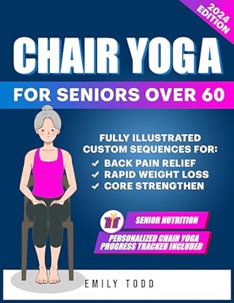 Discover the Benefits: Gentle Chair Yoga for Seniors Over 60 – Fully Illustrated Exercises & Workouts for Core Strengthening, Back Pain Relief, and Effective Weight Loss in Few Minutes a Day (Seniors’ Fitness Exercises)