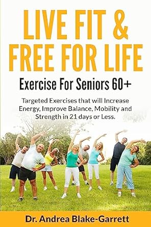 Transform Your Health: A Comprehensive Review of LIVE FIT & FREE FOR LIFE: EXERCISE FOR SENIORS 60+: Targeted Exercises that will Increase Energy, Improve Balance, Mobility and Strength in 21 Days or Less (Books By Dr. ABG Book 1)