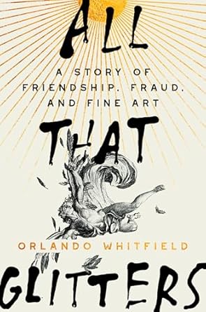 An Unforgettable Journey Through Deception and Loyalty: All That Glitters: A Story of Friendship, Fraud, and Fine Art