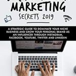 Unveiling the Game-Changing Insights: 6-Figure Social Media Marketing Secrets 2019 – A Strategic Guide to Dominate Your Niche Business and Grow Your Personal Brand as An Influencer Through Instagram, Facebook, YouTube, Twitter, and LinkedIn
