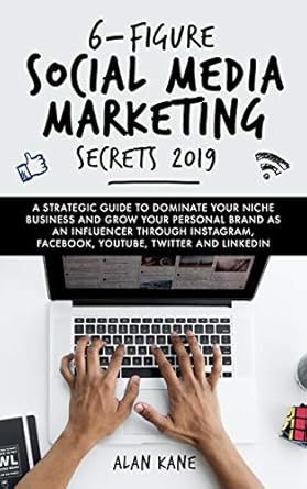 Unveiling the Game-Changing Insights: 6-Figure Social Media Marketing Secrets 2019 – A Strategic Guide to Dominate Your Niche Business and Grow Your Personal Brand as An Influencer Through Instagram, Facebook, YouTube, Twitter, and LinkedIn