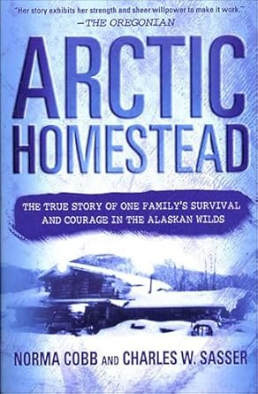 An Inspiring Tale of Resilience: Arctic Homestead: The True Story of One Family’s Survival and Courage in the Alaskan Wilds