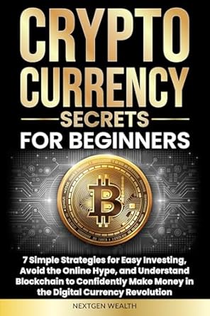 Unlocking Wealth: A Comprehensive Review of Cryptocurrency Secrets for Beginners: 7 Simple Strategies for Easy Investing, Avoid the Online Hype, and Understand Blockchain to Confidently Make Money in the Digital Currency Revolution