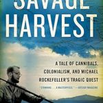 An Unforgettable Journey into the Unknown: Savage Harvest: A Tale of Cannibals, Colonialism, and Michael Rockefeller’s Tragic Quest for Primitive Art